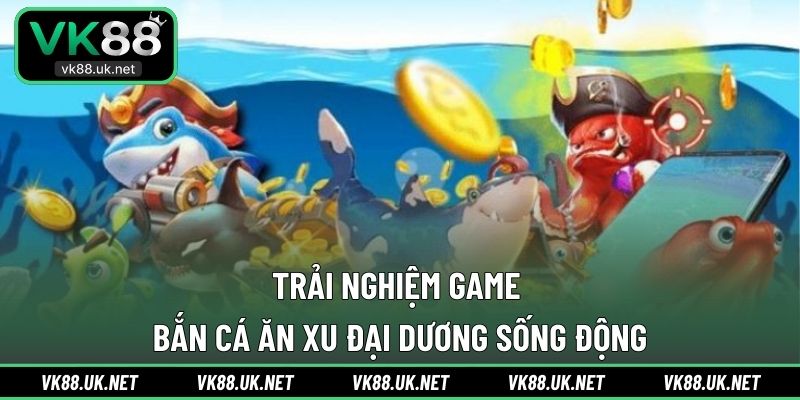 Trải nghiệm game bắn cá ăn xu đại dương sống động