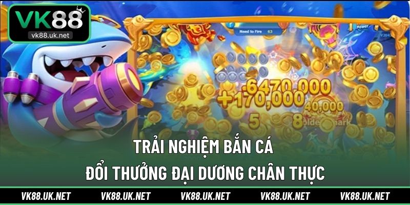 Trải nghiệm bắn cá đổi thưởng đại dương chân thực