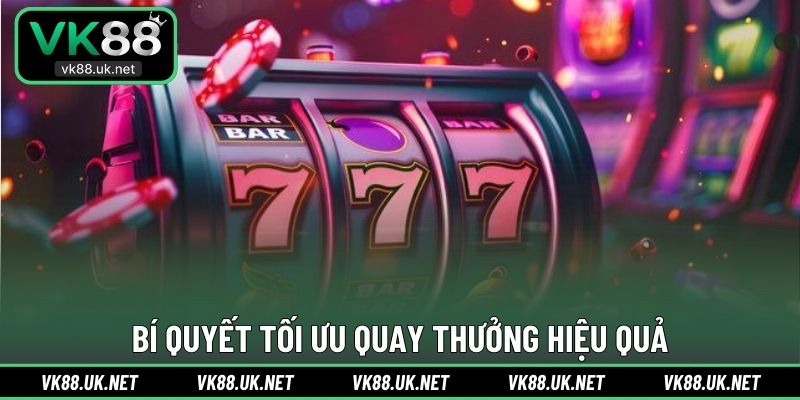 Bí quyết tối ưu quay thưởng hiệu quả