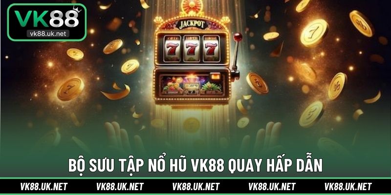 Bộ sưu tập nổ hũ VK88 quay hấp dẫn