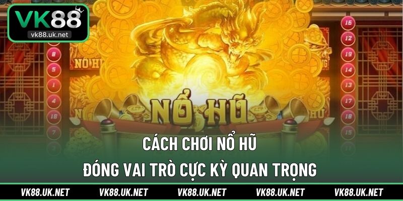 Cách chơi nổ hũ đóng vai trò cực kỳ quan trọng 