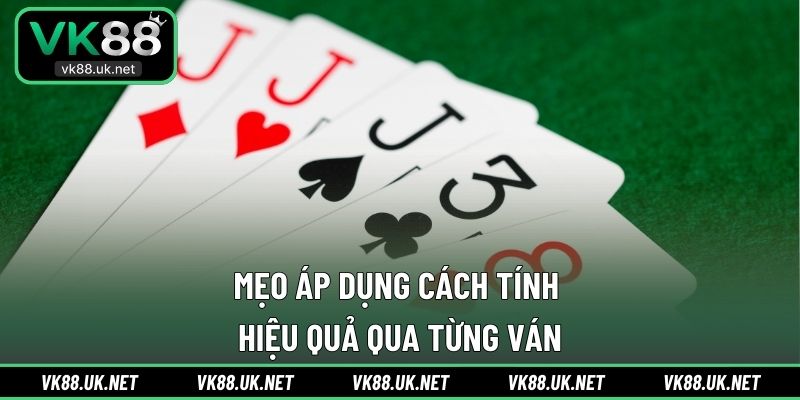Mẹo áp dụng cách tính hiệu quả qua từng ván