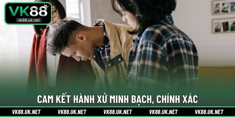 Cam kết hành xử minh bạch, chính xác