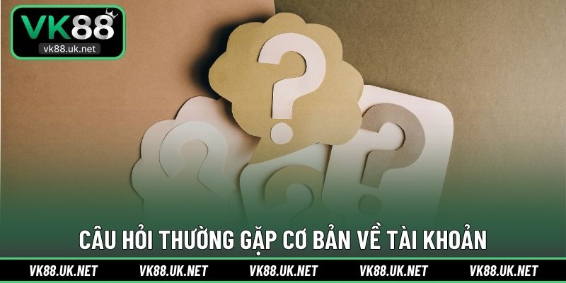 Câu hỏi thường gặp cơ bản về tài khoản