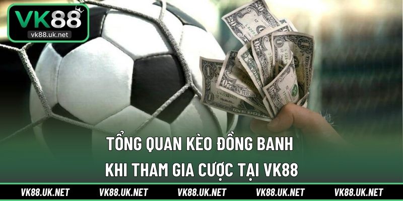 Tổng quan kèo đồng banh khi tham gia cược tại VK88