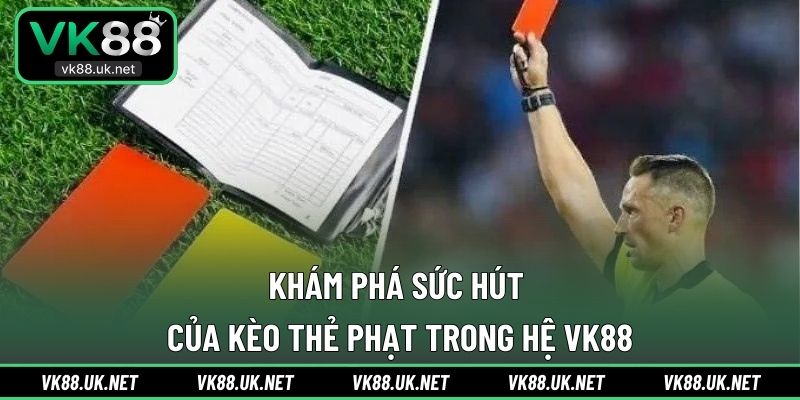 Khám phá sức hút của kèo thẻ phạt trong hệ VK88