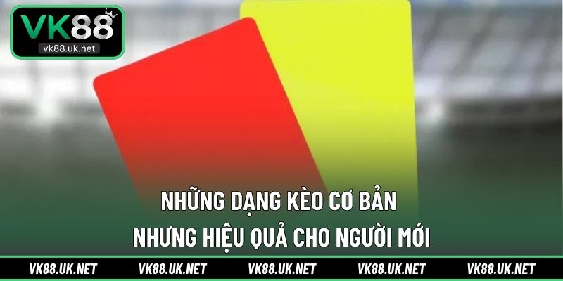 Những dạng kèo cơ bản nhưng hiệu quả cho người mới