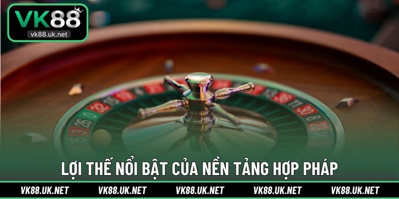 Lợi thế nổi bật của nền tảng hợp pháp