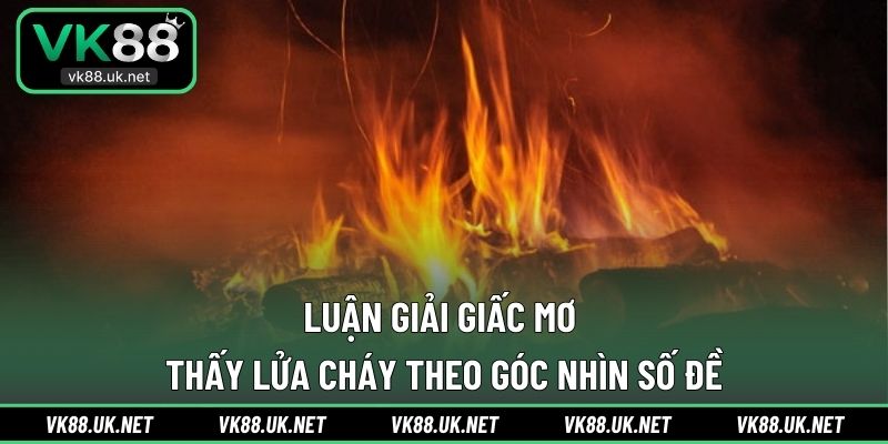 Luận giải giấc mơ thấy lửa cháy theo góc nhìn số đề