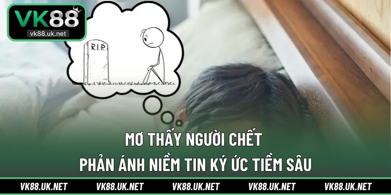 Mơ thấy người chết phản ánh niềm tin ký ức tiềm sâu