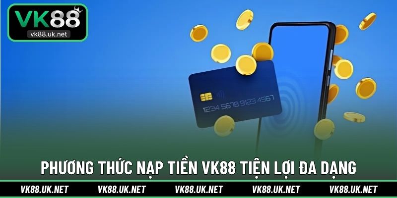 Phương thức nạp tiền VK88 tiện lợi đa dạng