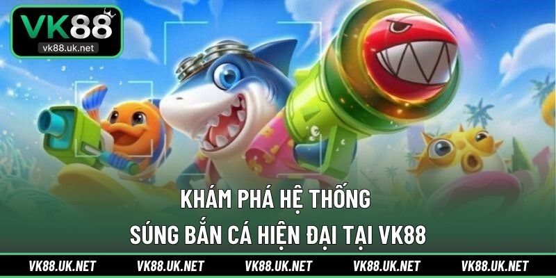 Khám phá hệ thống súng bắn cá hiện đại tại VK88