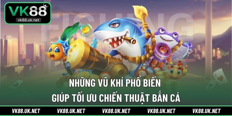 Những vũ khí phổ biến giúp tối ưu chiến thuật bắn cá
