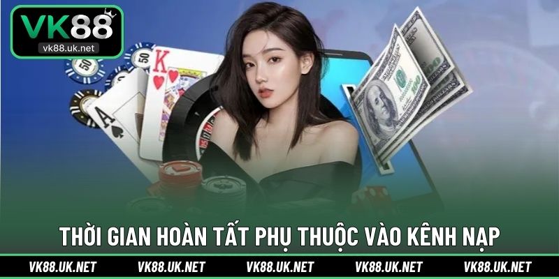 Thời gian hoàn tất phụ thuộc vào kênh nạp