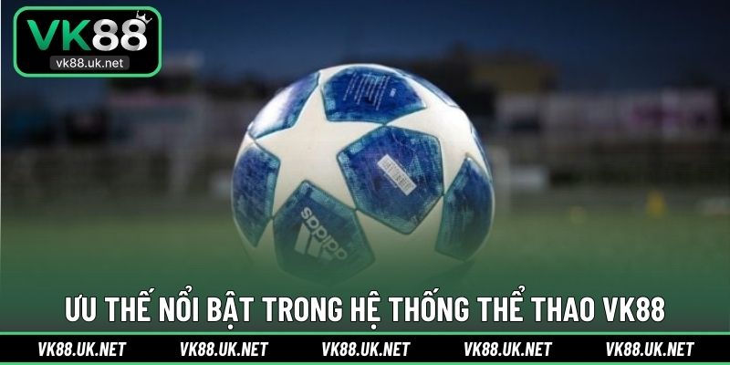 Ưu thế nổi bật trong hệ thống thể thao VK88