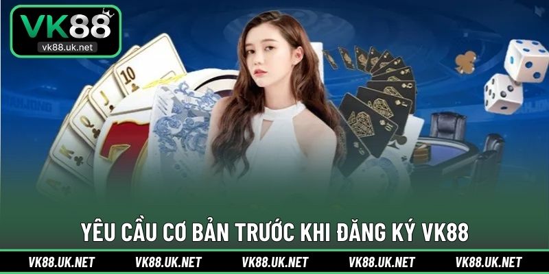 Yêu cầu cơ bản trước khi đăng ký VK88
