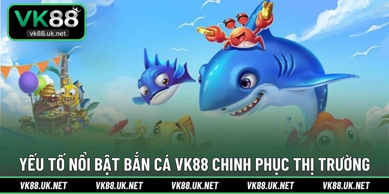 Yếu tố nổi bật bắn cá VK88 chinh phục thị trường